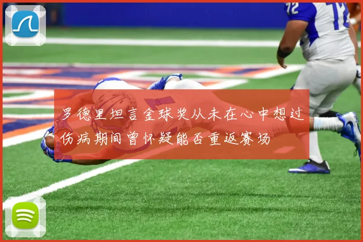 罗德里坦言金球奖从未在心中想过伤病期间曾怀疑能否重返赛场
