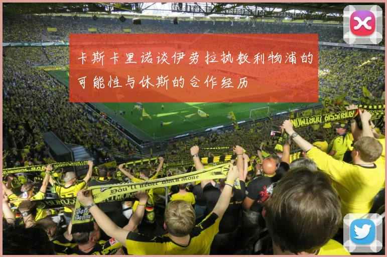卡斯卡里诺谈伊劳拉执教利物浦的可能性与休斯的合作经历