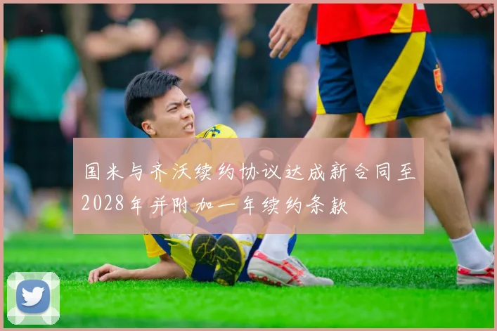 国米与齐沃续约协议达成新合同至2028年并附加一年续约条款