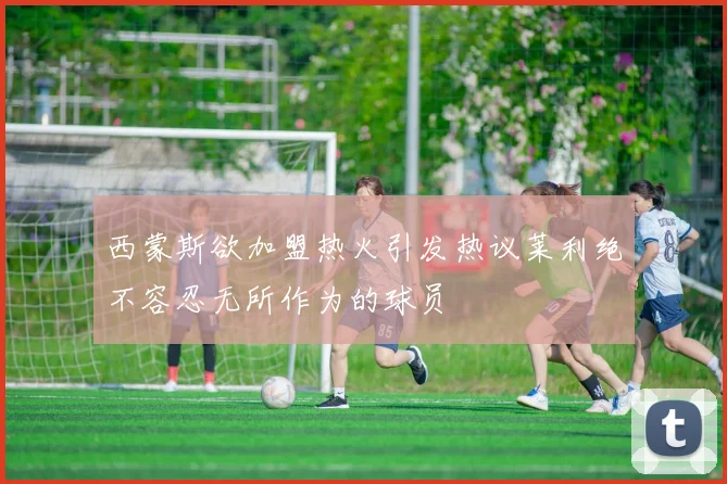 西蒙斯欲加盟热火引发热议莱利绝不容忍无所作为的球员