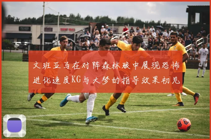 文班亚马在对阵森林狼中展现恐怖进化速度KG与大梦的指导效果初见成效