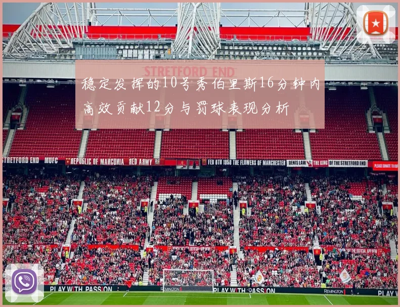 稳定发挥的10号秀伯里斯16分钟内高效贡献12分与罚球表现分析