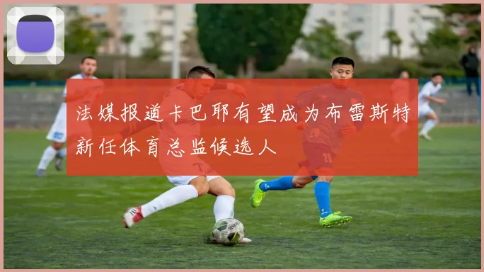 法媒报道卡巴耶有望成为布雷斯特新任体育总监候选人