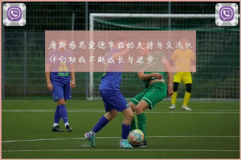 唐斯感恩爱德华兹的支持与交流伙伴们助我不断成长与进步