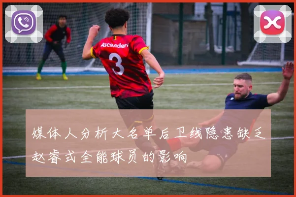 媒体人分析大名单后卫线隐患缺乏赵睿式全能球员的影响